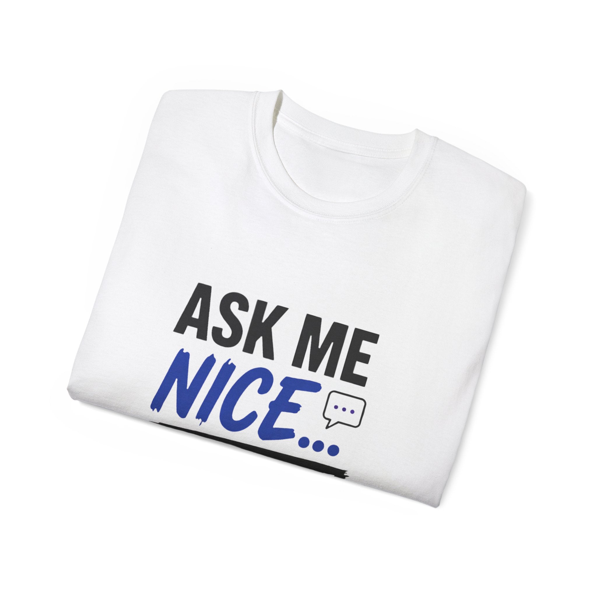 Ask Me Nice... T-Shirt